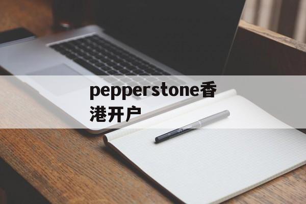 pepperstone香港开户的简单介绍